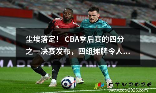 尘埃落定！ CBA季后赛的四分之一决赛发布，四组摊牌令人兴奋