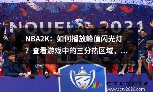 NBA2K：如何播放峰值闪光灯？查看游戏中的三分热区域，您可以一目了然地看到它