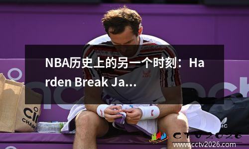 NBA历史上的另一个时刻：Harden Break James Record