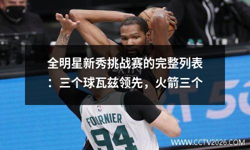 全明星新秀挑战赛的完整列表：三个球瓦兹领先，火箭三个