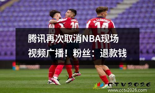 腾讯再次取消NBA现场视频广播！粉丝：退款钱