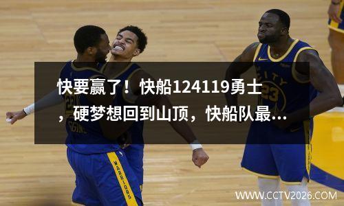快要赢了！快船124119勇士，硬梦想回到山顶，快船队最大的弱点是卢教练！