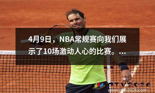 4月9日，NBA常规赛向我们展示了10场激动人心的比赛。让我们看一下每个团队的表现。
