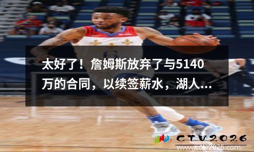 太好了！詹姆斯放弃了与5140万的合同，以续签薪水，湖人以第二轮选秀权得