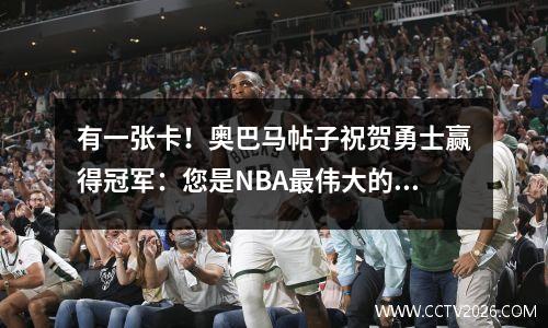 有一张卡！奥巴马帖子祝贺勇士赢得冠军：您是NBA最伟大的王朝之一