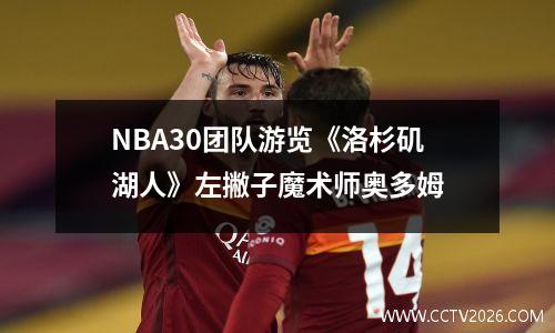 NBA30团队游览《洛杉矶湖人》左撇子魔术师奥多姆