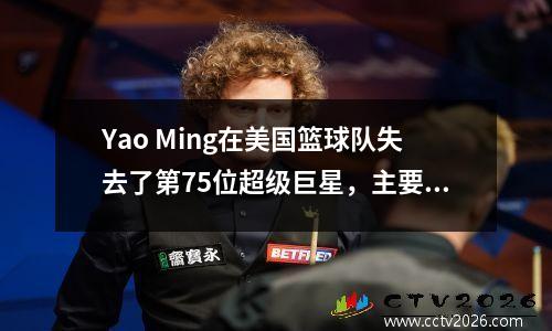 Yao Ming在美国篮球队失去了第75位超级巨星，主要是因为他遭受了两次失利