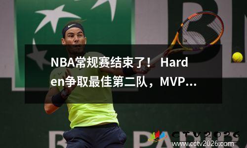 NBA常规赛结束了！ Harden争取最佳第二队，MVP失去了悬念，季后赛时间表已发布