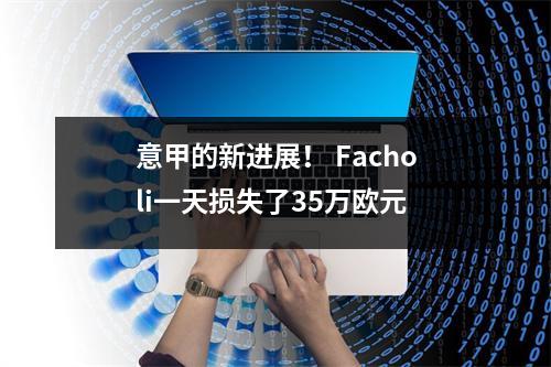 意甲的新进展！ Facholi一天损失了35万欧元