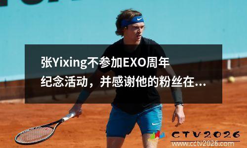 张Yixing不参加EXO周年纪念活动，并感谢他的粉丝在现场广播中的支持和回忆