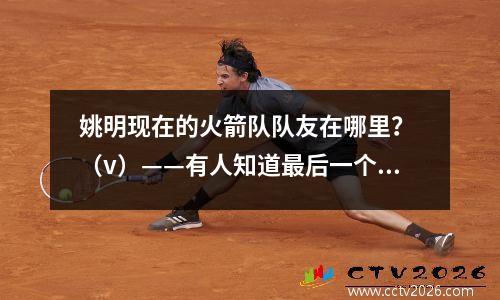 姚明现在的火箭队队友在哪里？ （v）——有人知道最后一个吗？