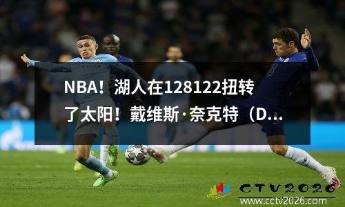 NBA！湖人在128122扭转了太阳！戴维斯·奈克特（Davis Kneckett）最多合作70分！杜兰特19分