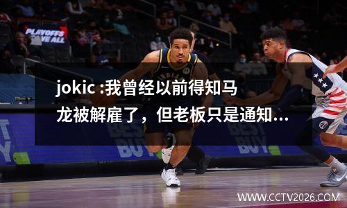 jokic :我曾经以前得知马龙被解雇了，但老板只是通知了我，没有问我我的意见