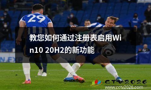 教您如何通过注册表启用Win10 20H2的新功能