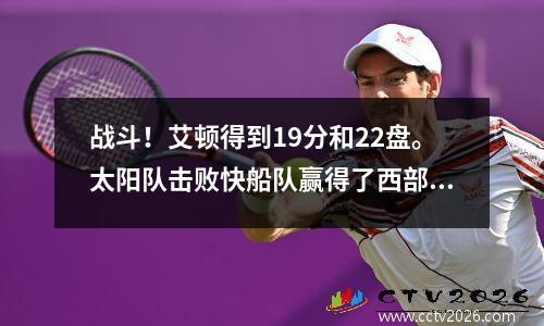战斗！艾顿得到19分和22盘。太阳队击败快船队赢得了西部决赛