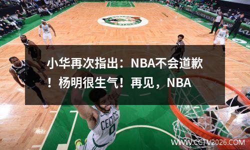 小华再次指出：NBA不会道歉！杨明很生气！再见，NBA
