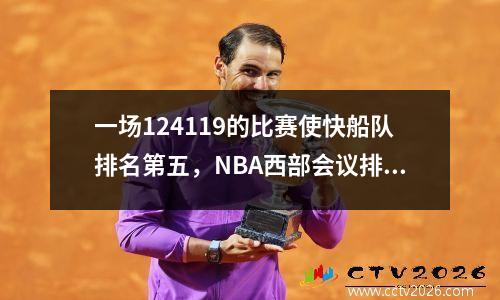 一场124119的比赛使快船队排名第五，NBA西部会议排名均已发布。勇士队在季后赛中踢球。