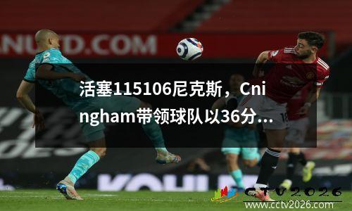 活塞115106尼克斯，Cningham带领球队以36分进行反击！
