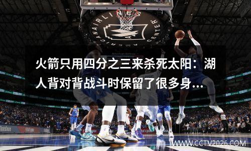 火箭只用四分之三来杀死太阳：湖人背对背战斗时保留了很多身体健康，詹姆斯的压力大大增加