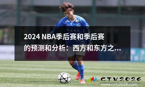 2024 NBA季后赛和季后赛的预测和分析：西方和东方之间的精彩比赛