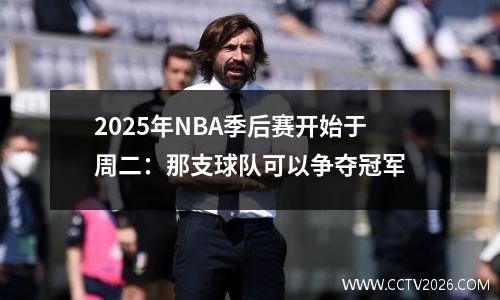 2025年NBA季后赛开始于周二：那支球队可以争夺冠军
