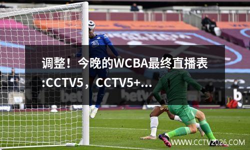 调整！今晚的WCBA最终直播表:CCTV5，CCTV5+程序列表，CCTV LIVE