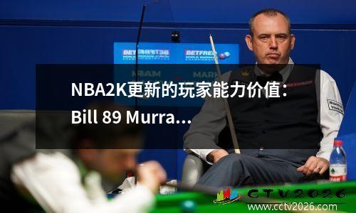 NBA2K更新的玩家能力价值：Bill 89 Murray 85，前五名新秀已发布
