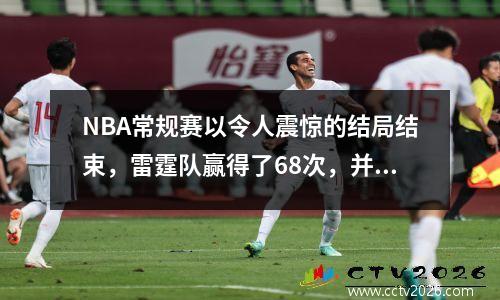 NBA常规赛以令人震惊的结局结束，雷霆队赢得了68次，并赢得了霸气冠军！