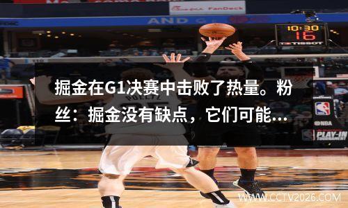 掘金在G1决赛中击败了热量。粉丝：掘金没有缺点，它们可能是40岁。