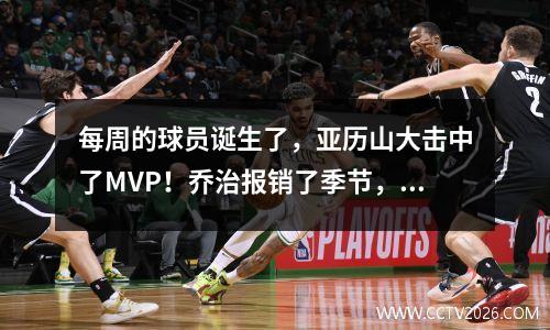每周的球员诞生了，亚历山大击中了MVP！乔治报销了季节，戴维斯即将回来