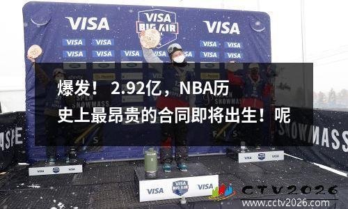 爆发！ 2.92亿，NBA历史上最昂贵的合同即将出生！呢