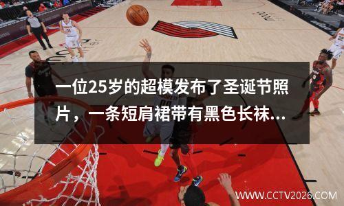 一位25岁的超模发布了圣诞节照片，一条短肩裙带有黑色长袜，蹲下拍照时拍照几乎令人尴尬