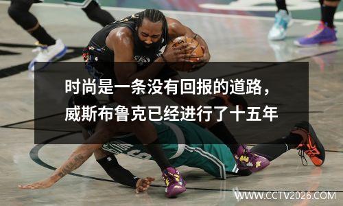 时尚是一条没有回报的道路，威斯布鲁克已经进行了十五年