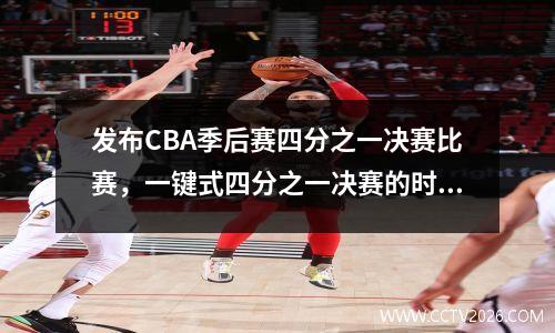 发布CBA季后赛四分之一决赛比赛，一键式四分之一决赛的时间表