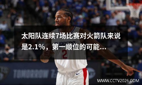 太阳队连续7场比赛对火箭队来说是2.1％，第一顺位的可能性为3％，前四个选秀权的可能性为8.5％