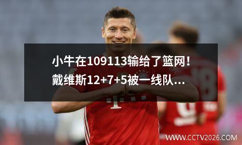 小牛在109113输给了篮网！戴维斯12+7+5被一线队击败，罗素18+11