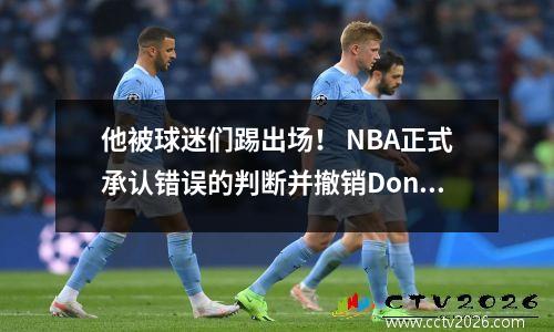 他被球迷们踢出场！ NBA正式承认错误的判断并撤销Doncic的技术犯规