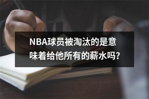 NBA球员被淘汰的是意味着给他所有的薪水吗？