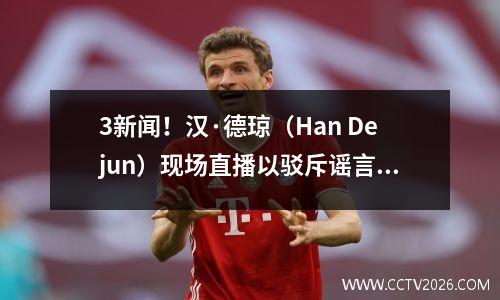 3新闻！汉·德琼（Han Dejun）现场直播以驳斥谣言，周·齐（Zhou Qi）透露，他收到了NBA团队的邀请，郭·艾伦（Guo Ailun）派了青年