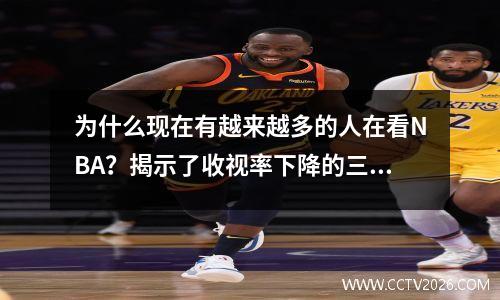 为什么现在有越来越多的人在看NBA？揭示了收视率下降的三个主要原因