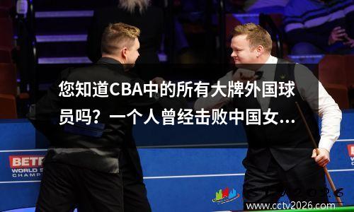 您知道CBA中的所有大牌外国球员吗？一个人曾经击败中国女友肛门裂缝！