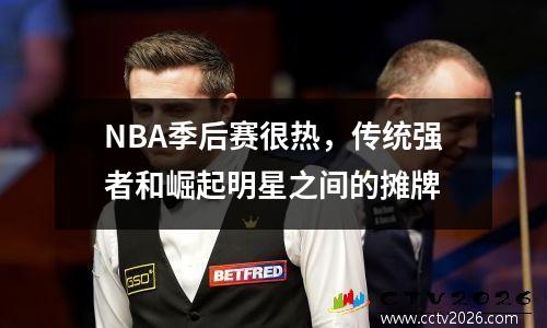 NBA季后赛很热，传统强者和崛起明星之间的摊牌
