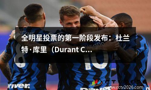 全明星投票的第一阶段发布：杜兰特·库里（Durant Curry）分别成为东方和西部的投票国王