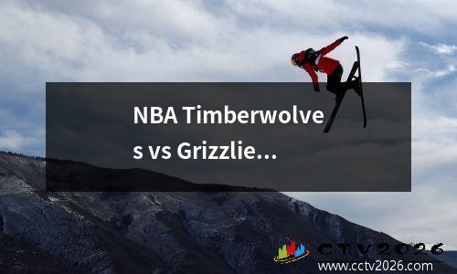 NBA Timberwolves vs Grizzlies篮球预测建议分析季后赛现场游戏！