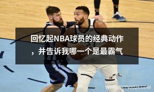 回忆起NBA球员的经典动作，并告诉我哪一个是最霸气