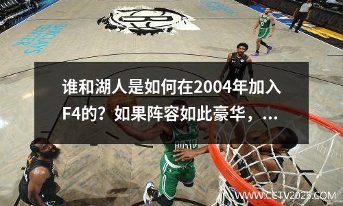 谁和湖人是如何在2004年加入F4的？如果阵容如此豪华，为什么他们会失败？