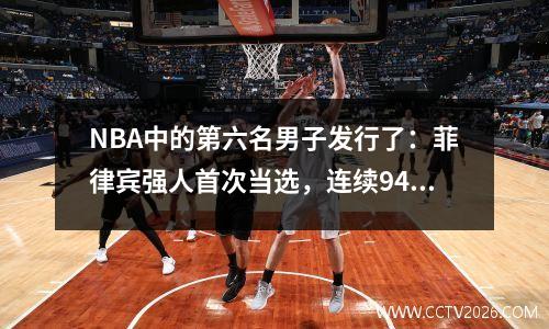 NBA中的第六名男子发行了：菲律宾强人首次当选，连续94场比赛命中3分