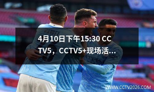 4月10日下午15:30 CCTV5，CCTV5+现场活动列表附带：NBA常规游戏