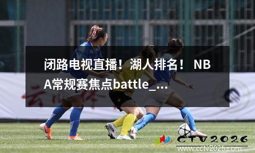 闭路电视直播！湖人排名！ NBA常规赛焦点battle_rockets vs湖人