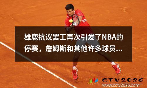 雄鹿抗议罢工再次引发了NBA的停赛，詹姆斯和其他许多球员表示支持